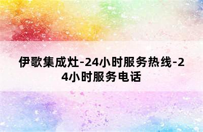 伊歌集成灶-24小时服务热线-24小时服务电话