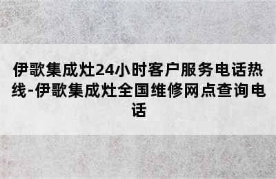 伊歌集成灶24小时客户服务电话热线-伊歌集成灶全国维修网点查询电话