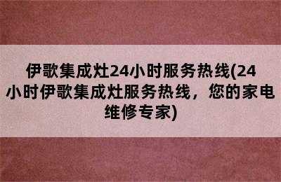 伊歌集成灶24小时服务热线(24小时伊歌集成灶服务热线，您的家电维修专家)