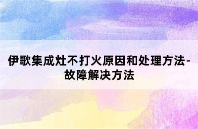 伊歌集成灶不打火原因和处理方法-故障解决方法