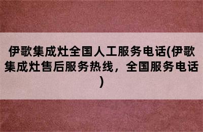 伊歌集成灶全国人工服务电话(伊歌集成灶售后服务热线，全国服务电话)