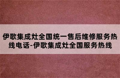 伊歌集成灶全国统一售后维修服务热线电话-伊歌集成灶全国服务热线