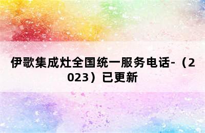 伊歌集成灶全国统一服务电话-（2023）已更新