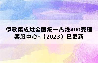 伊歌集成灶全国统一热线400受理客服中心-（2023）已更新