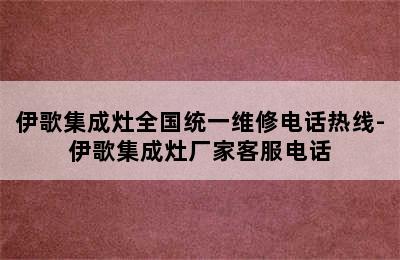 伊歌集成灶全国统一维修电话热线-伊歌集成灶厂家客服电话