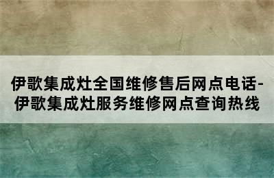 伊歌集成灶全国维修售后网点电话-伊歌集成灶服务维修网点查询热线