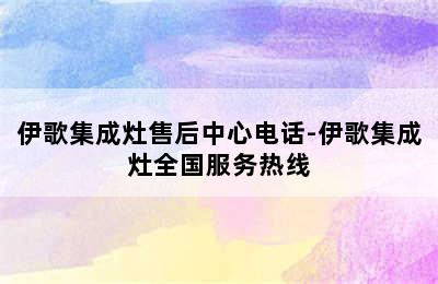 伊歌集成灶售后中心电话-伊歌集成灶全国服务热线