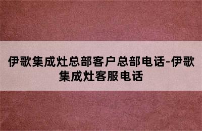 伊歌集成灶总部客户总部电话-伊歌集成灶客服电话