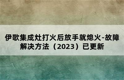 伊歌集成灶打火后放手就熄火-故障解决方法（2023）已更新