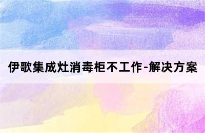 伊歌集成灶消毒柜不工作-解决方案