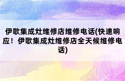 伊歌集成灶维修店维修电话(快速响应！伊歌集成灶维修店全天候维修电话)