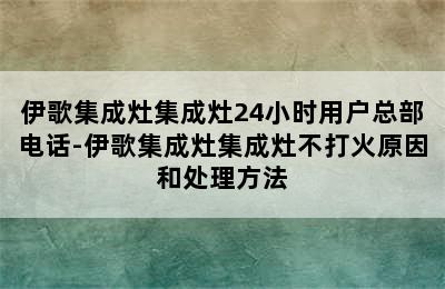 伊歌集成灶集成灶24小时用户总部电话-伊歌集成灶集成灶不打火原因和处理方法