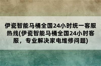 伊瓷智能马桶全国24小时统一客服热线(伊瓷智能马桶全国24小时客服，专业解决家电维修问题)