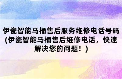 伊瓷智能马桶售后服务维修电话号码(伊瓷智能马桶售后维修电话，快速解决您的问题！)