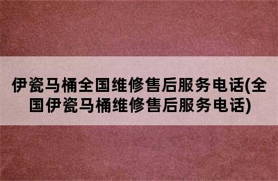 伊瓷马桶全国维修售后服务电话(全国伊瓷马桶维修售后服务电话)