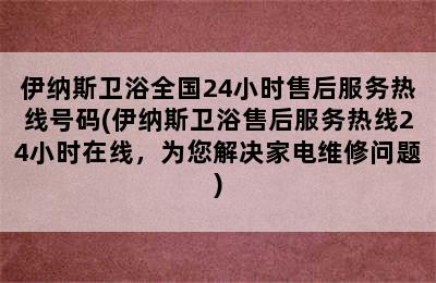 伊纳斯卫浴全国24小时售后服务热线号码(伊纳斯卫浴售后服务热线24小时在线，为您解决家电维修问题)