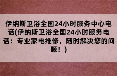 伊纳斯卫浴全国24小时服务中心电话(伊纳斯卫浴全国24小时服务电话：专业家电维修，随时解决您的问题！)