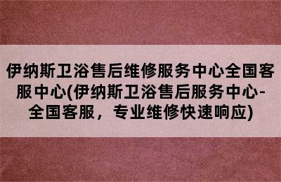 伊纳斯卫浴售后维修服务中心全国客服中心(伊纳斯卫浴售后服务中心-全国客服，专业维修快速响应)