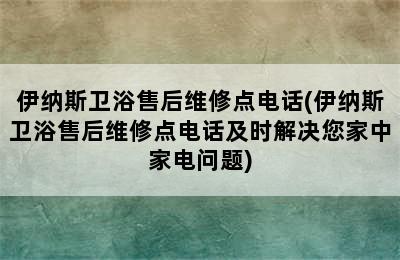 伊纳斯卫浴售后维修点电话(伊纳斯卫浴售后维修点电话及时解决您家中家电问题)