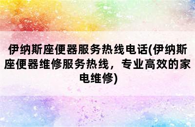 伊纳斯座便器服务热线电话(伊纳斯座便器维修服务热线，专业高效的家电维修)