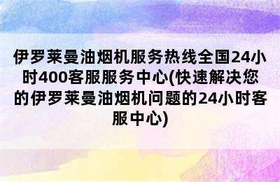 伊罗莱曼油烟机服务热线全国24小时400客服服务中心(快速解决您的伊罗莱曼油烟机问题的24小时客服中心)