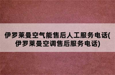 伊罗莱曼空气能售后人工服务电话(伊罗莱曼空调售后服务电话)