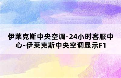 伊莱克斯中央空调-24小时客服中心-伊莱克斯中央空调显示F1