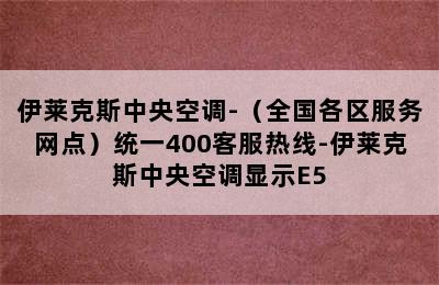 伊莱克斯中央空调-（全国各区服务网点）统一400客服热线-伊莱克斯中央空调显示E5