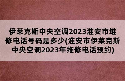 伊莱克斯中央空调2023淮安市维修电话号码是多少(淮安市伊莱克斯中央空调2023年维修电话预约)