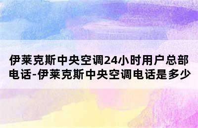 伊莱克斯中央空调24小时用户总部电话-伊莱克斯中央空调电话是多少