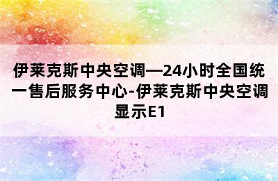 伊莱克斯中央空调—24小时全国统一售后服务中心-伊莱克斯中央空调显示E1