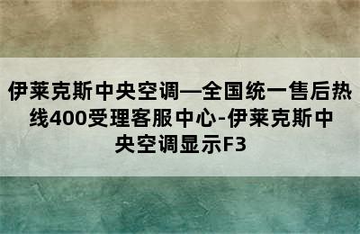 伊莱克斯中央空调—全国统一售后热线400受理客服中心-伊莱克斯中央空调显示F3