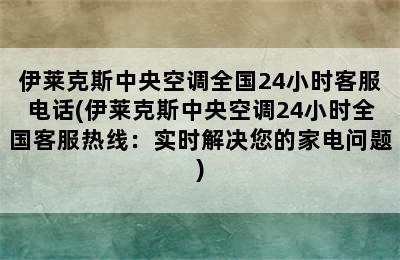 伊莱克斯中央空调全国24小时客服电话(伊莱克斯中央空调24小时全国客服热线：实时解决您的家电问题)