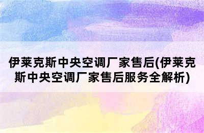 伊莱克斯中央空调厂家售后(伊莱克斯中央空调厂家售后服务全解析)