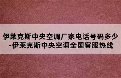 伊莱克斯中央空调厂家电话号码多少-伊莱克斯中央空调全国客服热线