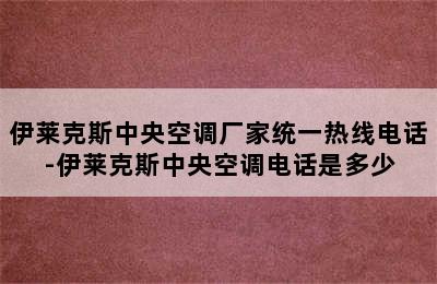 伊莱克斯中央空调厂家统一热线电话-伊莱克斯中央空调电话是多少