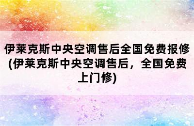 伊莱克斯中央空调售后全国免费报修(伊莱克斯中央空调售后，全国免费上门修)