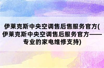 伊莱克斯中央空调售后售服务官方(伊莱克斯中央空调售后服务官方——专业的家电维修支持)