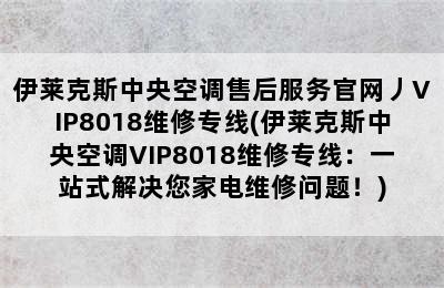 伊莱克斯中央空调售后服务官网丿VIP8018维修专线(伊莱克斯中央空调VIP8018维修专线：一站式解决您家电维修问题！)