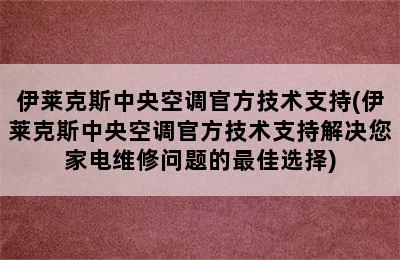 伊莱克斯中央空调官方技术支持(伊莱克斯中央空调官方技术支持解决您家电维修问题的最佳选择)