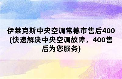 伊莱克斯中央空调常德市售后400(快速解决中央空调故障，400售后为您服务)