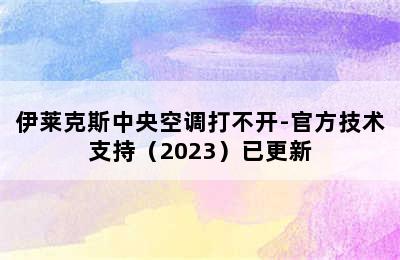 伊莱克斯中央空调打不开-官方技术支持（2023）已更新