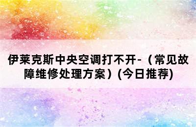 伊莱克斯中央空调打不开-（常见故障维修处理方案）(今日推荐)