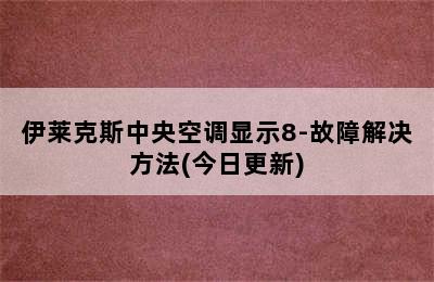 伊莱克斯中央空调显示8-故障解决方法(今日更新)