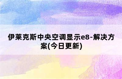 伊莱克斯中央空调显示e8-解决方案(今日更新)