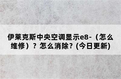 伊莱克斯中央空调显示e8-（怎么维修）？怎么消除？(今日更新)