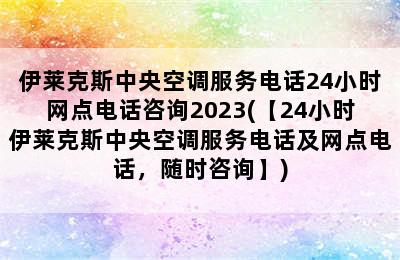 伊莱克斯中央空调服务电话24小时网点电话咨询2023(【24小时伊莱克斯中央空调服务电话及网点电话，随时咨询】)