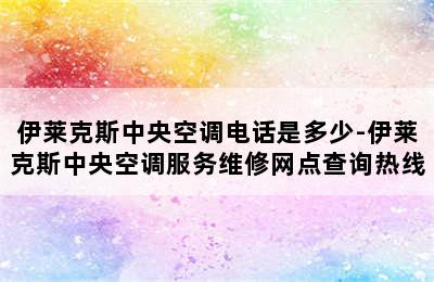 伊莱克斯中央空调电话是多少-伊莱克斯中央空调服务维修网点查询热线