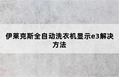 伊莱克斯全自动洗衣机显示e3解决方法