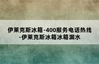 伊莱克斯冰箱-400服务电话热线-伊莱克斯冰箱冰箱漏水